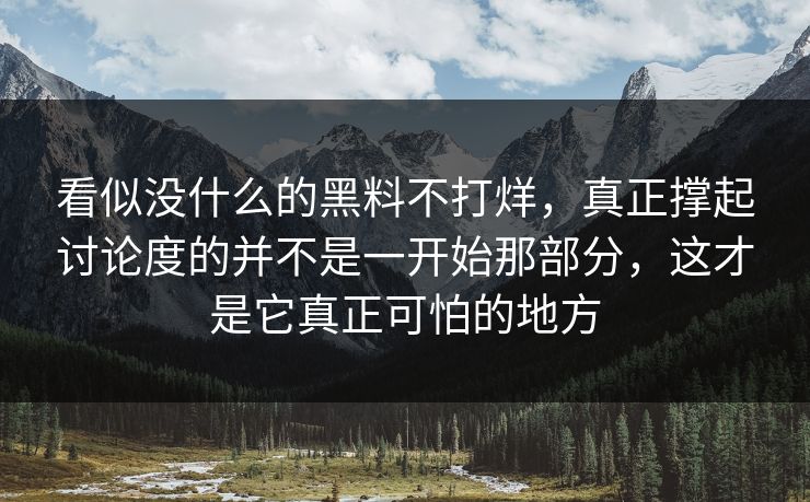 看似没什么的黑料不打烊，真正撑起讨论度的并不是一开始那部分，这才是它真正可怕的地方