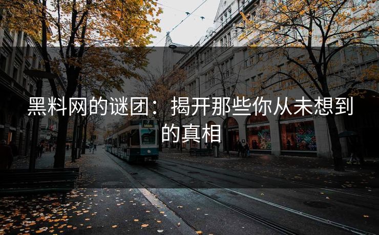 黑料网的谜团：揭开那些你从未想到的真相  第1张