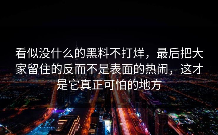 看似没什么的黑料不打烊，最后把大家留住的反而不是表面的热闹，这才是它真正可怕的地方