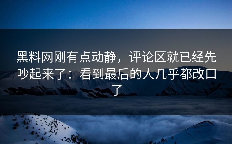 黑料网刚有点动静，评论区就已经先吵起来了：看到最后的人几乎都改口了