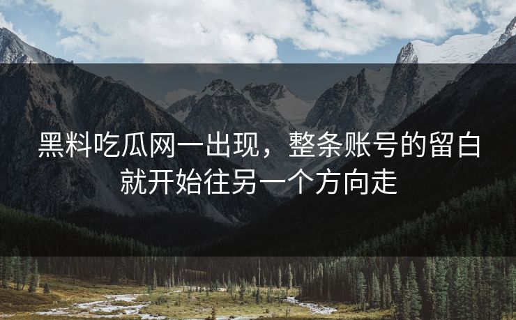 黑料吃瓜网一出现，整条账号的留白就开始往另一个方向走  第1张
