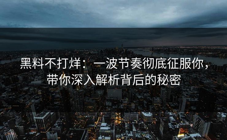 黑料不打烊：一波节奏彻底征服你，带你深入解析背后的秘密