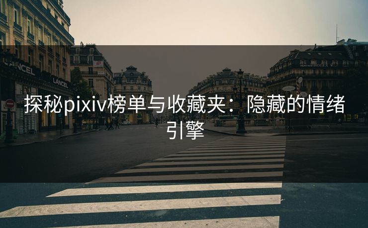 探秘pixiv榜单与收藏夹：隐藏的情绪引擎