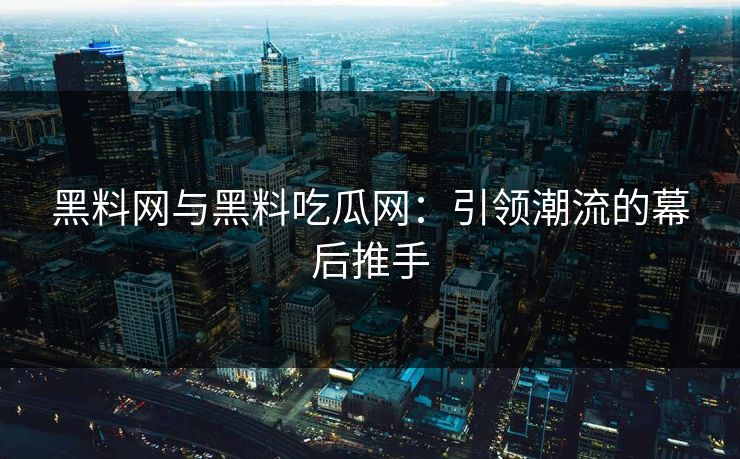 黑料网与黑料吃瓜网：引领潮流的幕后推手