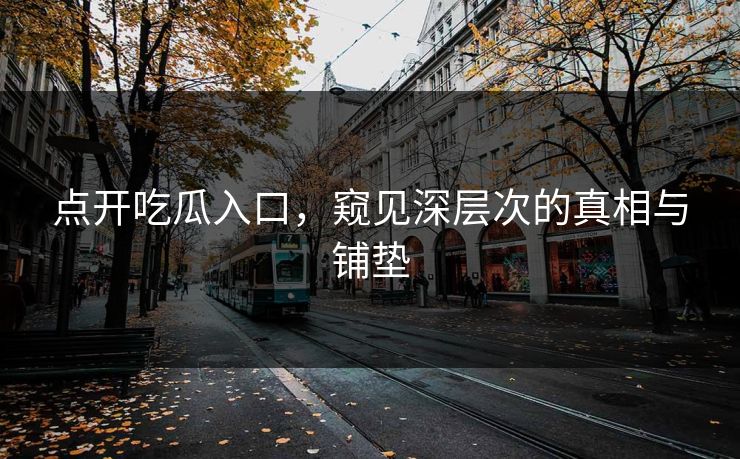 点开吃瓜入口，窥见深层次的真相与铺垫