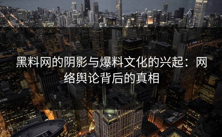 黑料网的阴影与爆料文化的兴起：网络舆论背后的真相