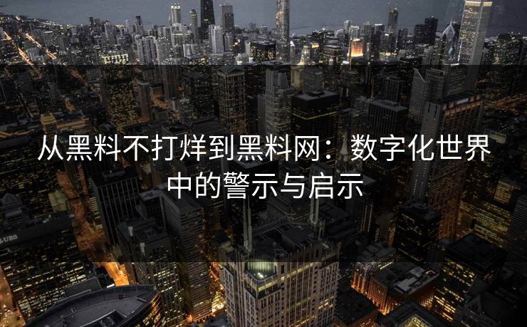 从黑料不打烊到黑料网：数字化世界中的警示与启示