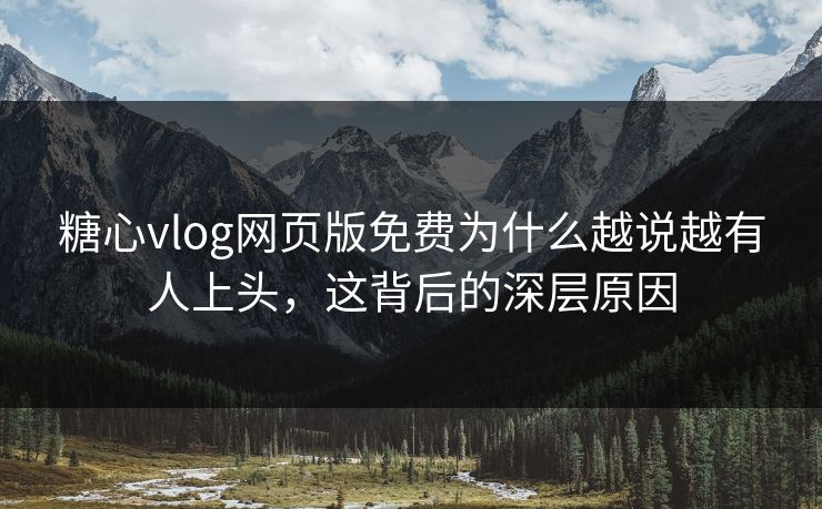 糖心vlog网页版免费为什么越说越有人上头，这背后的深层原因