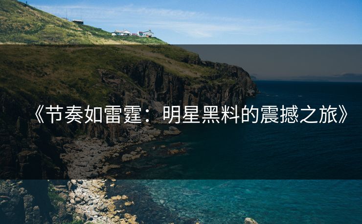 《节奏如雷霆:明星黑料的震撼之旅》 第1张 《节奏如雷霆:明星黑料的震撼之旅》 第1张