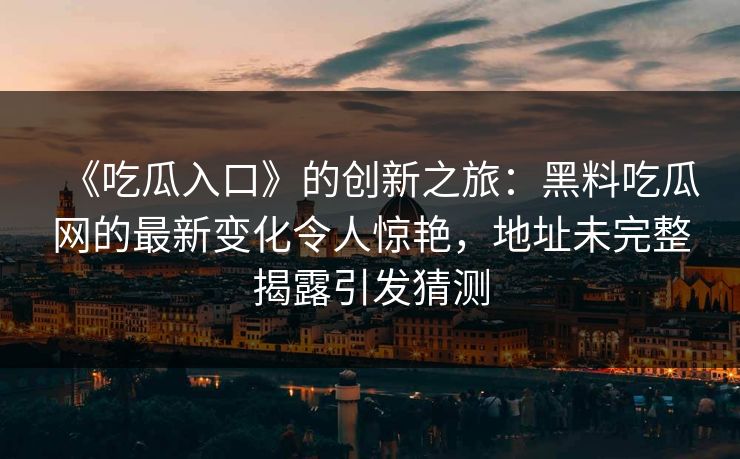 《吃瓜入口》的创新之旅：黑料吃瓜网的最新变化令人惊艳，地址未完整揭露引发猜测  第1张