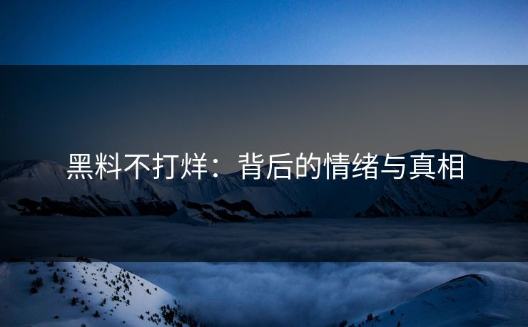 黑料不打烊：背后的情绪与真相  第1张