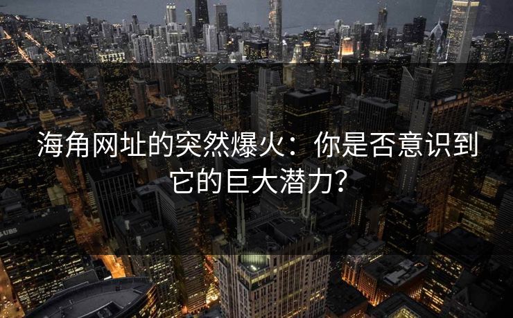 海角网址的突然爆火：你是否意识到它的巨大潜力？