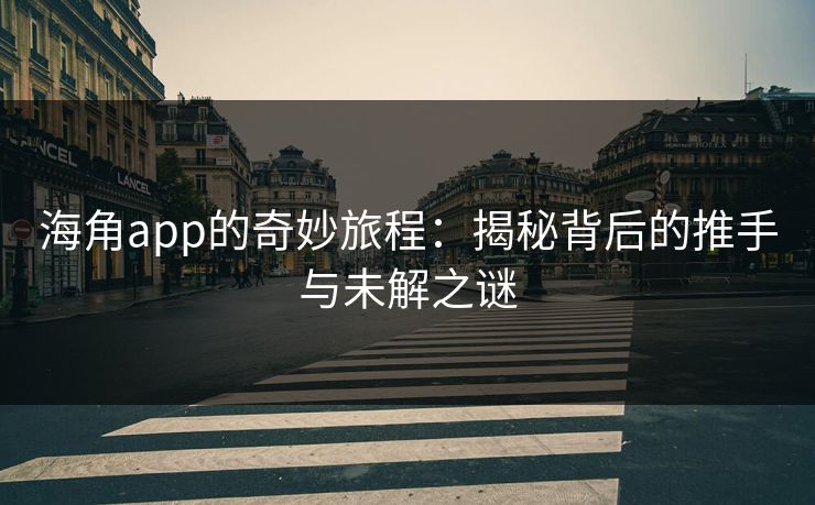 海角app的奇妙旅程：揭秘背后的推手与未解之谜  第1张
