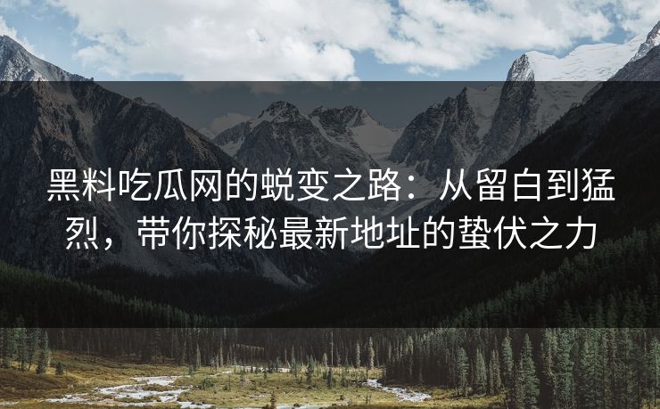 黑料吃瓜网的蜕变之路：从留白到猛烈，带你探秘最新地址的蛰伏之力