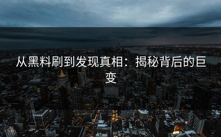 从黑料刷到发现真相：揭秘背后的巨变