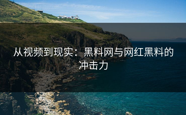 从视频到现实：黑料网与网红黑料的冲击力  第1张