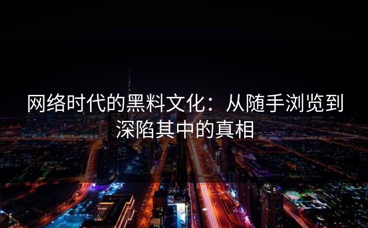 网络时代的黑料文化：从随手浏览到深陷其中的真相  第1张