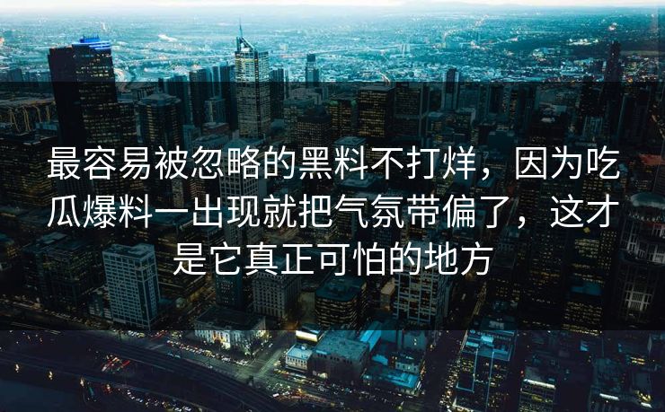 最容易被忽略的黑料不打烊,因为吃瓜爆料一出现就把气氛带偏了,这才是它真正可怕的地方 第1张 最容易被忽略的黑料不打烊,因为吃瓜爆料一出现就把气氛带偏了,这才是它真正可怕的地方 第1张